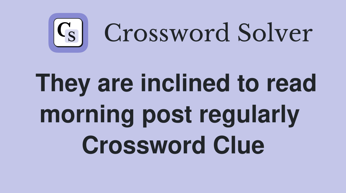They are inclined to read morning post regularly  Crossword Clue