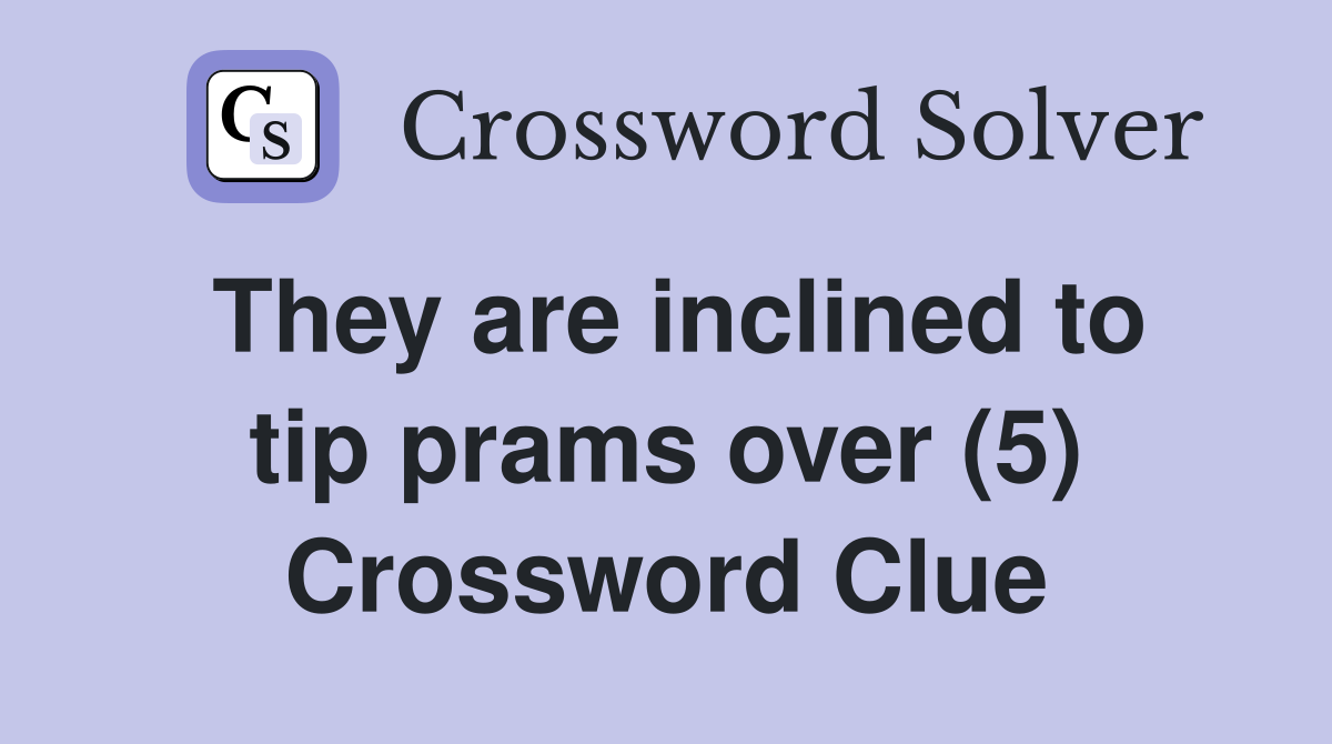 They are inclined to tip prams over (5) Crossword Clue