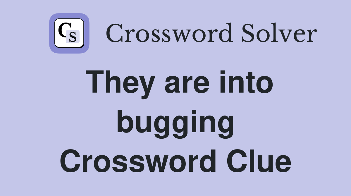 They are into bugging Crossword Clue