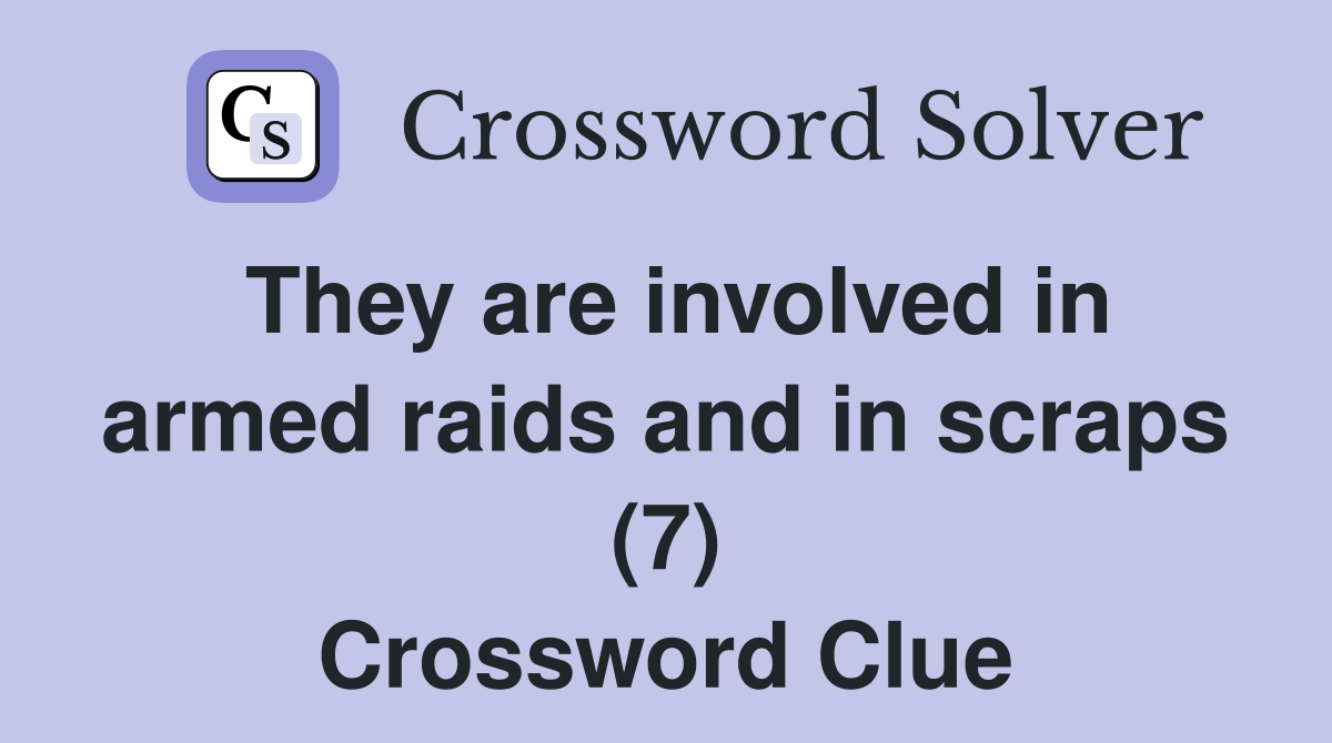 They are involved in armed raids and in scraps (7) Crossword Clue