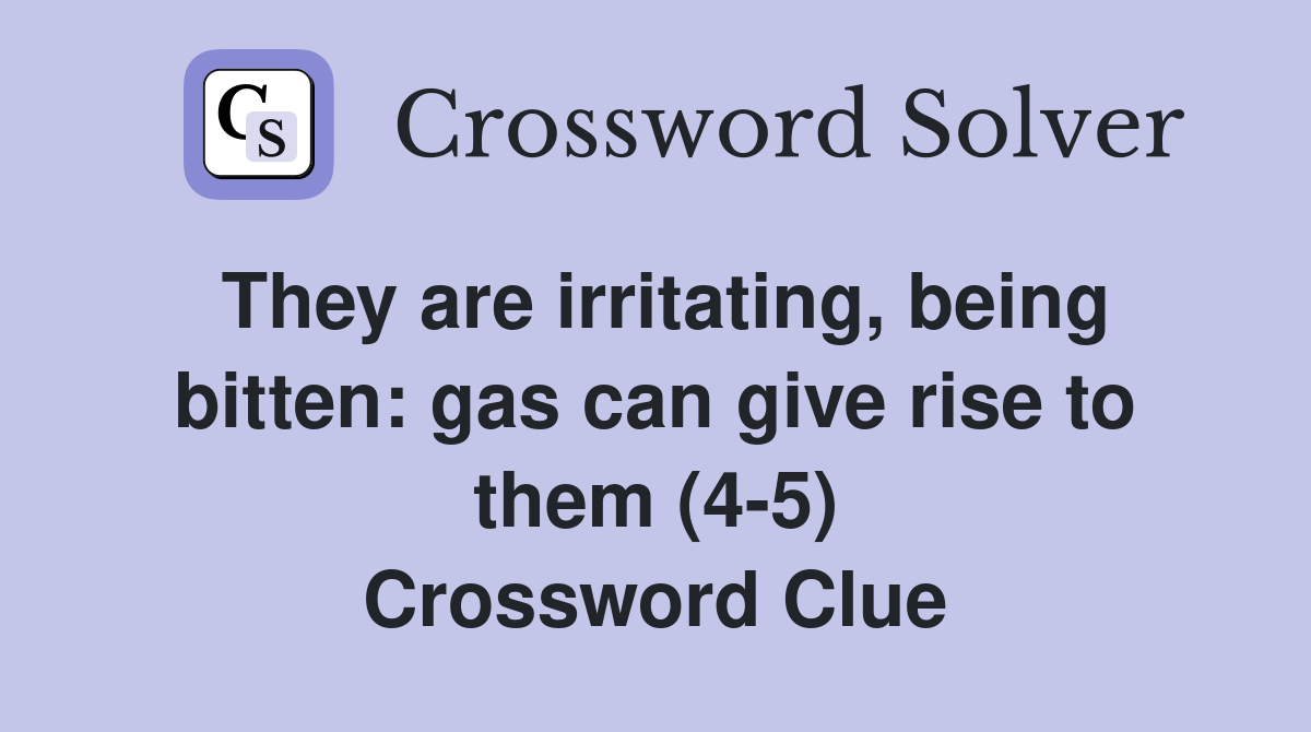 They are irritating, being bitten: gas can give rise to them (4-5) Crossword Clue