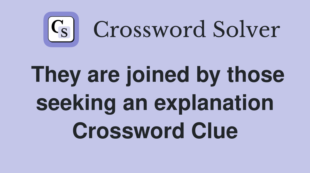 They are joined by those seeking an explanation Crossword Clue
