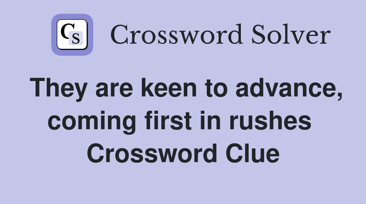 They are keen to advance, coming first in rushes  Crossword Clue