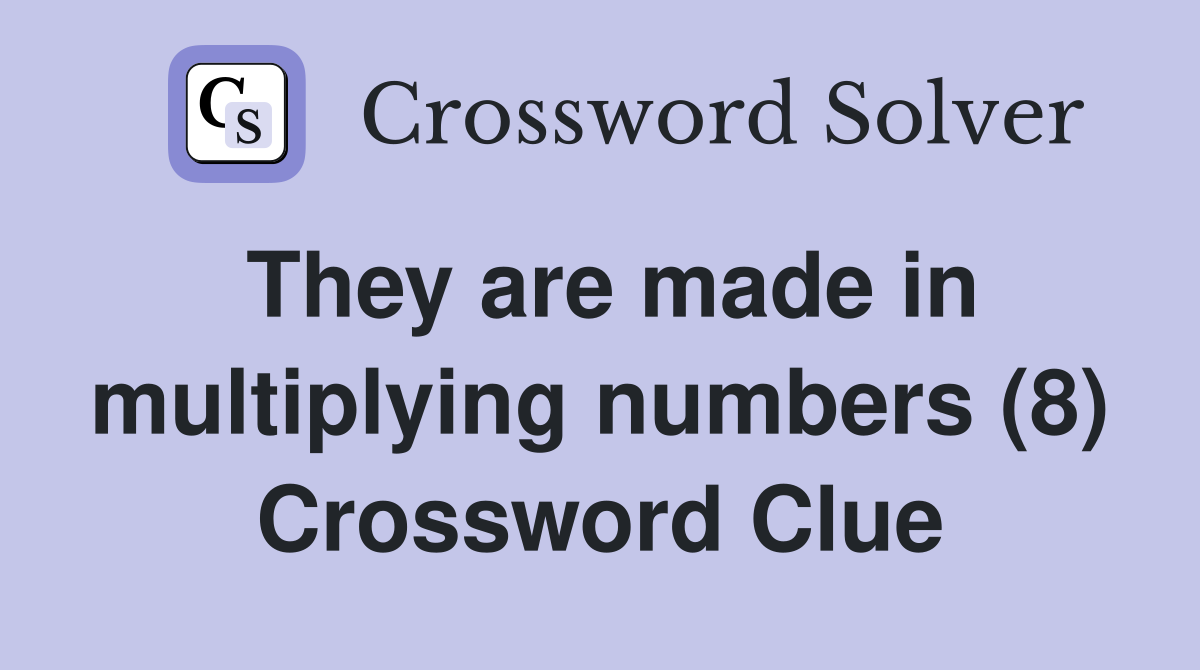 They are made in multiplying numbers (8) Crossword Clue
