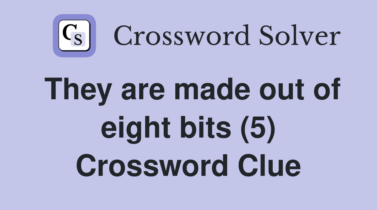 They are made out of eight bits (5) Crossword Clue