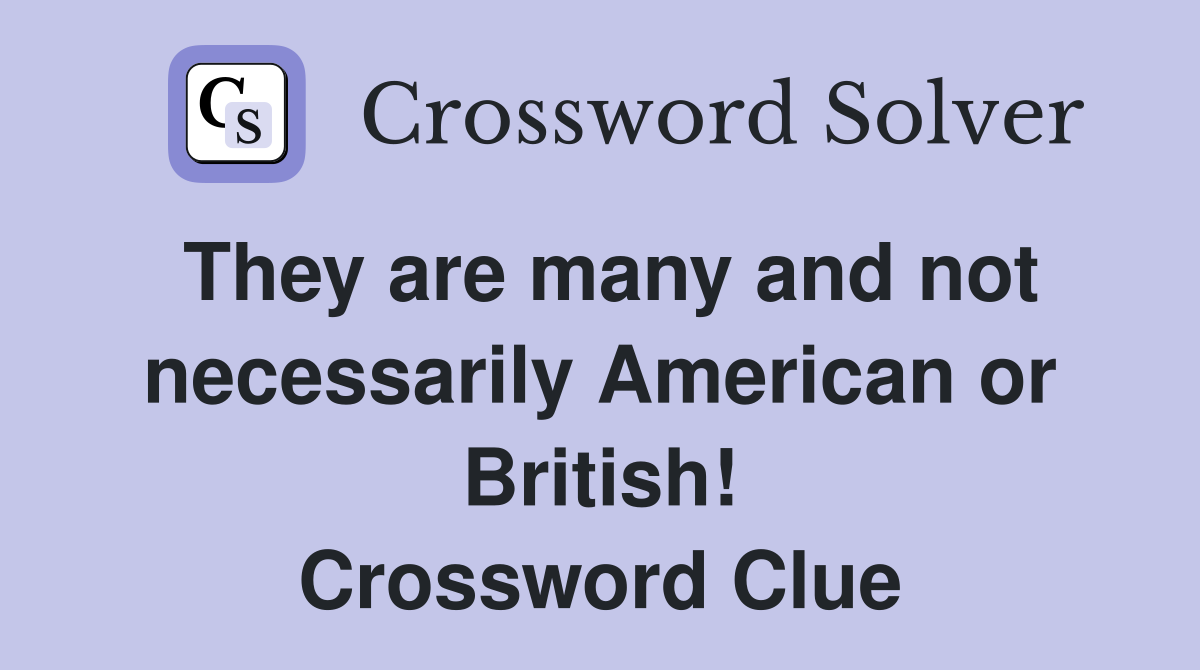 They are many and not necessarily American or British! Crossword Clue