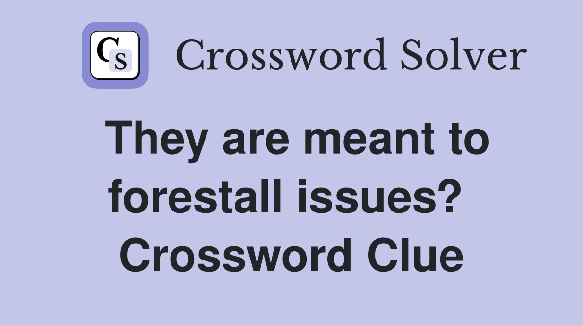 They are meant to forestall issues?  Crossword Clue