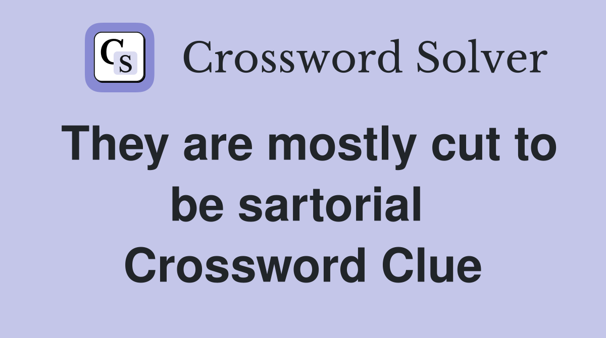 They are mostly cut to be sartorial  Crossword Clue