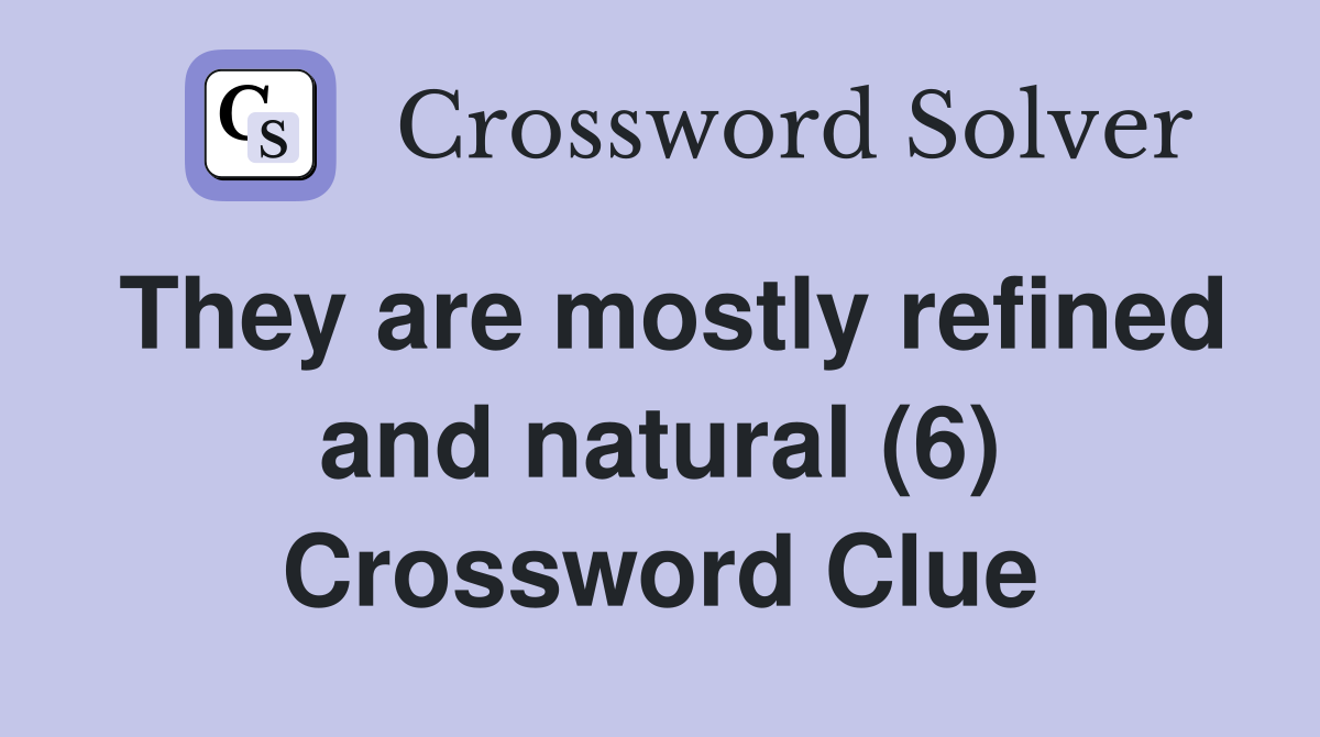 They are mostly refined and natural (6) Crossword Clue