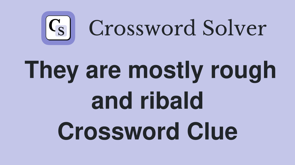 They are mostly rough and ribald Crossword Clue