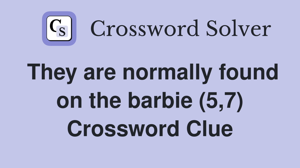 They are normally found on the barbie (5,7) Crossword Clue