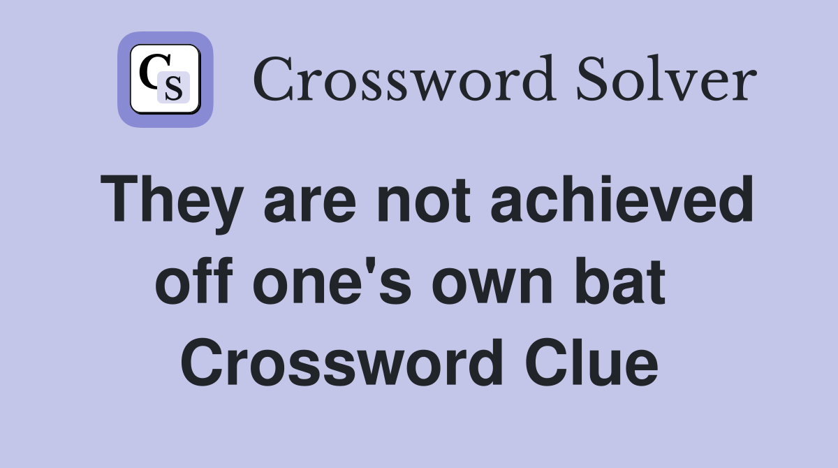 They are not achieved off one's own bat  Crossword Clue