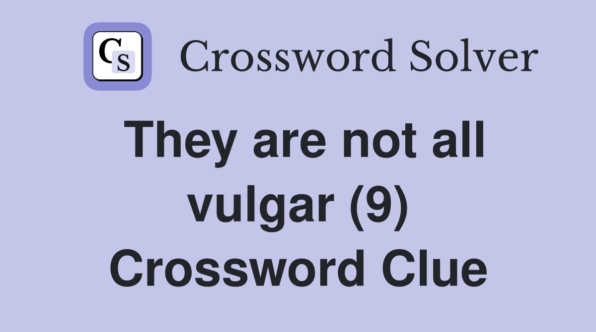 They are not all vulgar (9) Crossword Clue