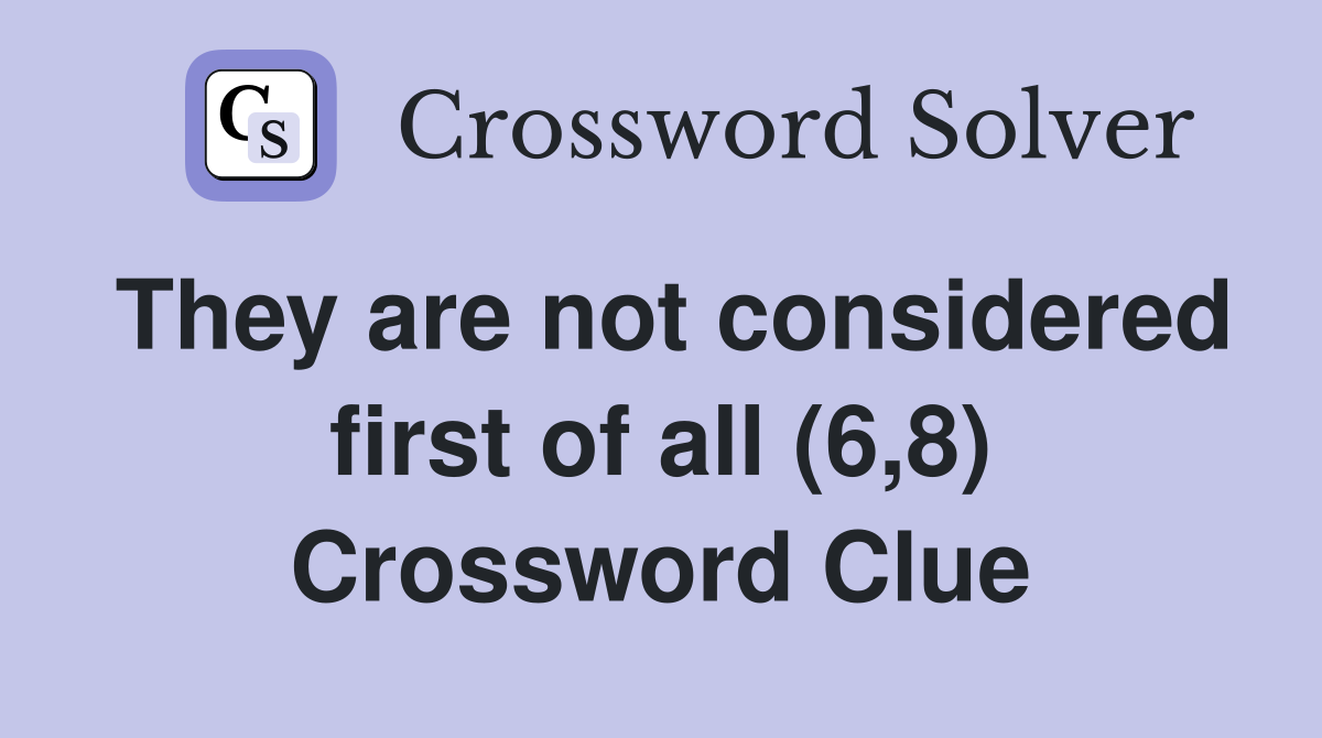 They are not considered first of all (6,8) Crossword Clue