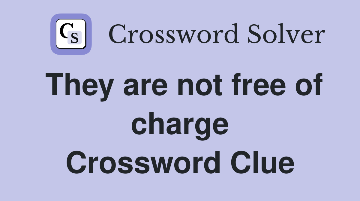 They are not free of charge Crossword Clue
