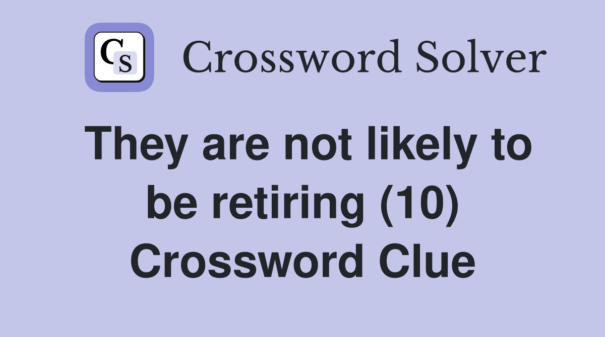 They are not likely to be retiring (10) Crossword Clue