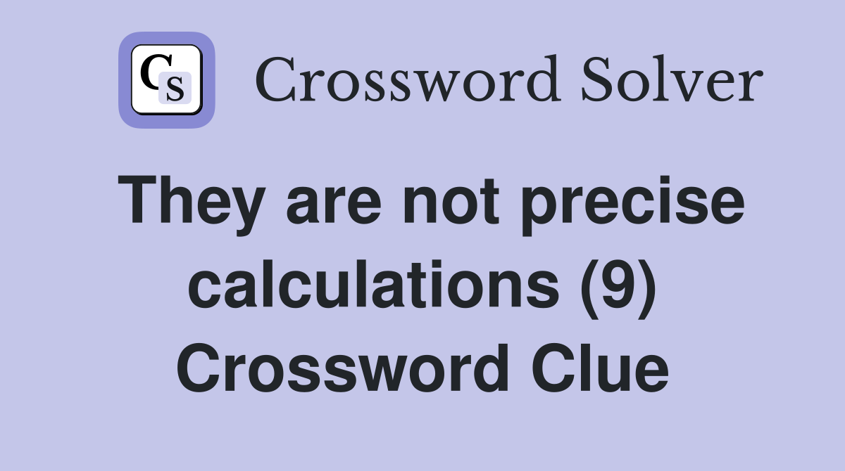 They are not precise calculations (9) Crossword Clue