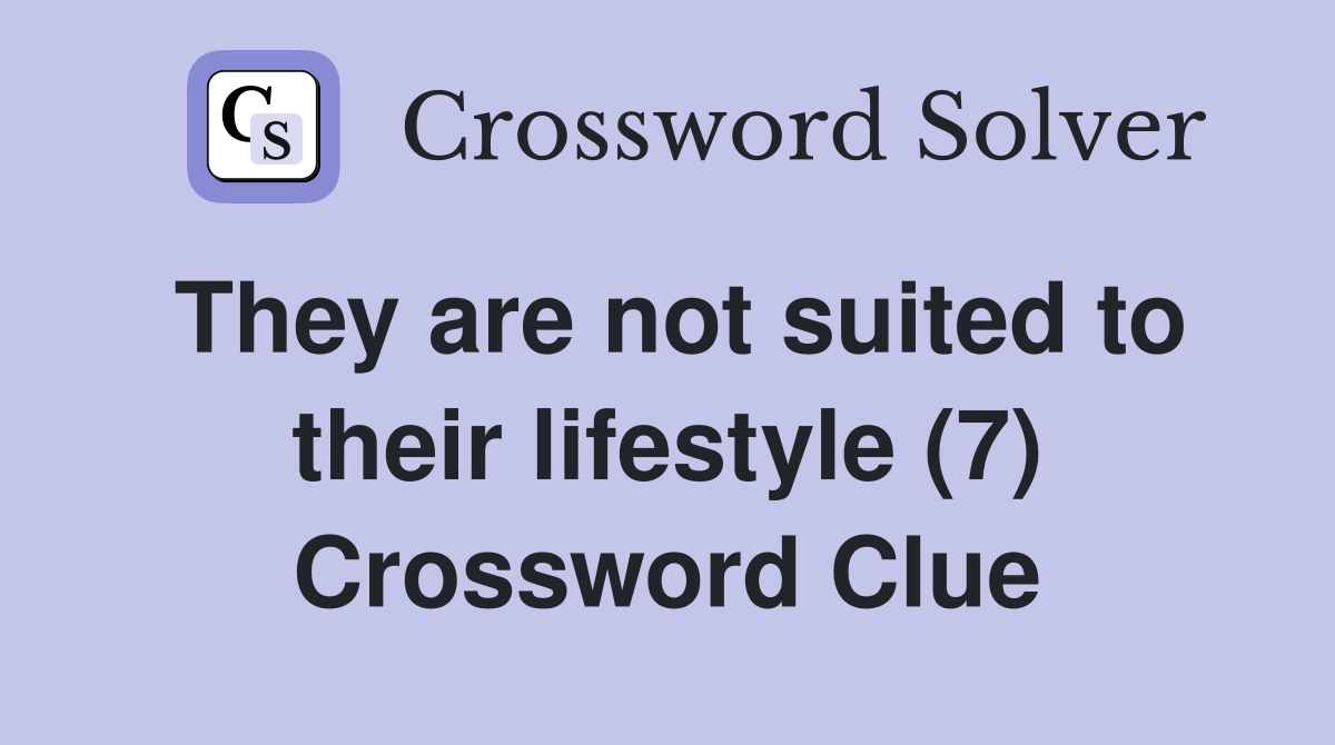 They are not suited to their lifestyle (7) Crossword Clue