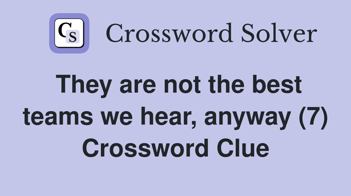 They are not the best teams we hear, anyway (7) Crossword Clue