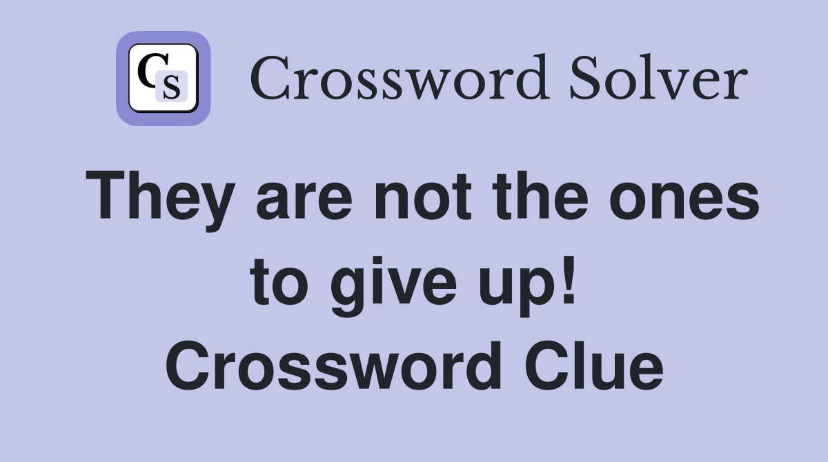 They are not the ones to give up! Crossword Clue