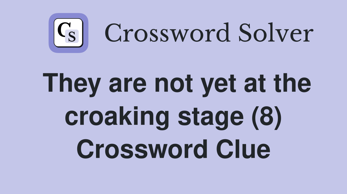 They are not yet at the croaking stage (8) Crossword Clue