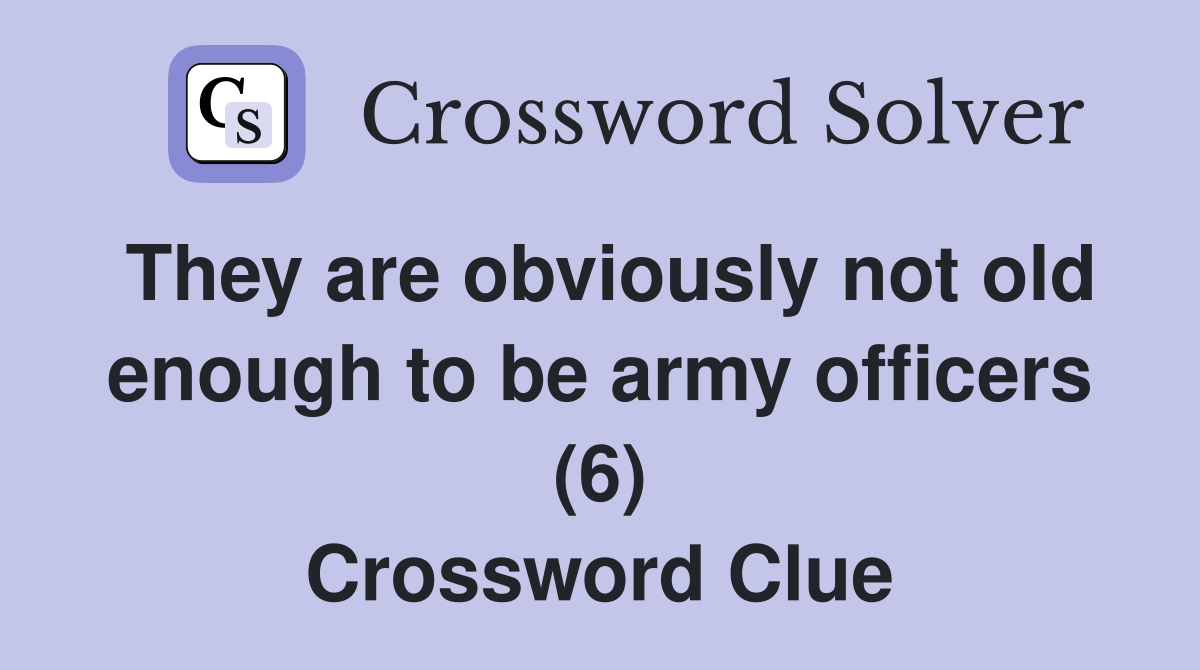 They are obviously not old enough to be army officers (6) Crossword Clue