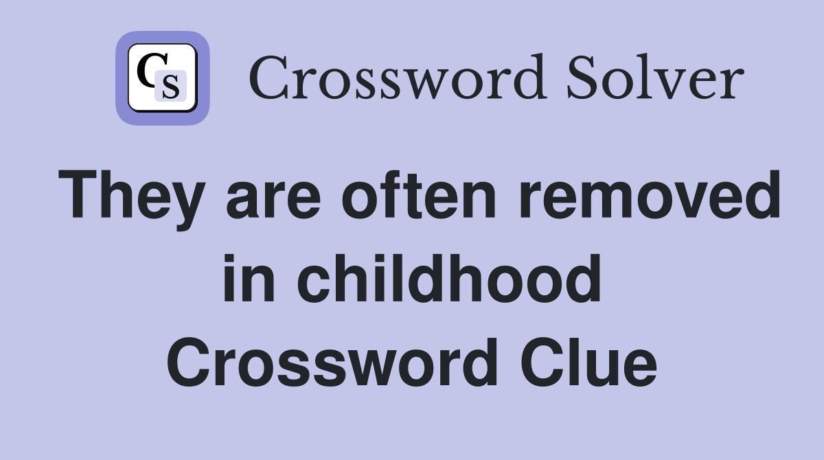 They are often removed in childhood Crossword Clue
