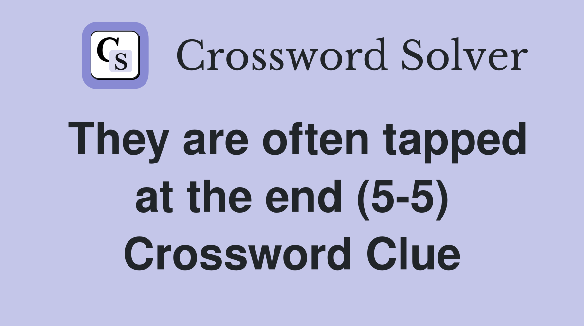 They are often tapped at the end (5-5) Crossword Clue