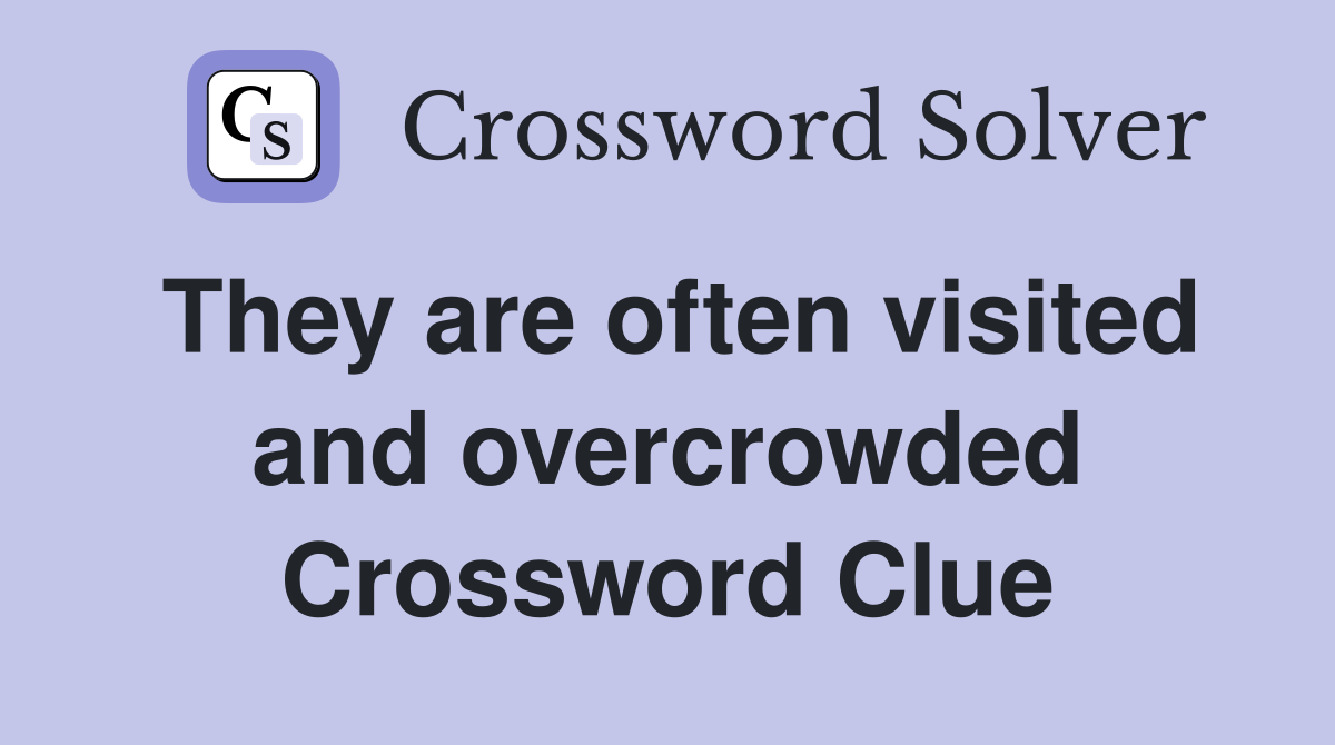 They are often visited and overcrowded Crossword Clue