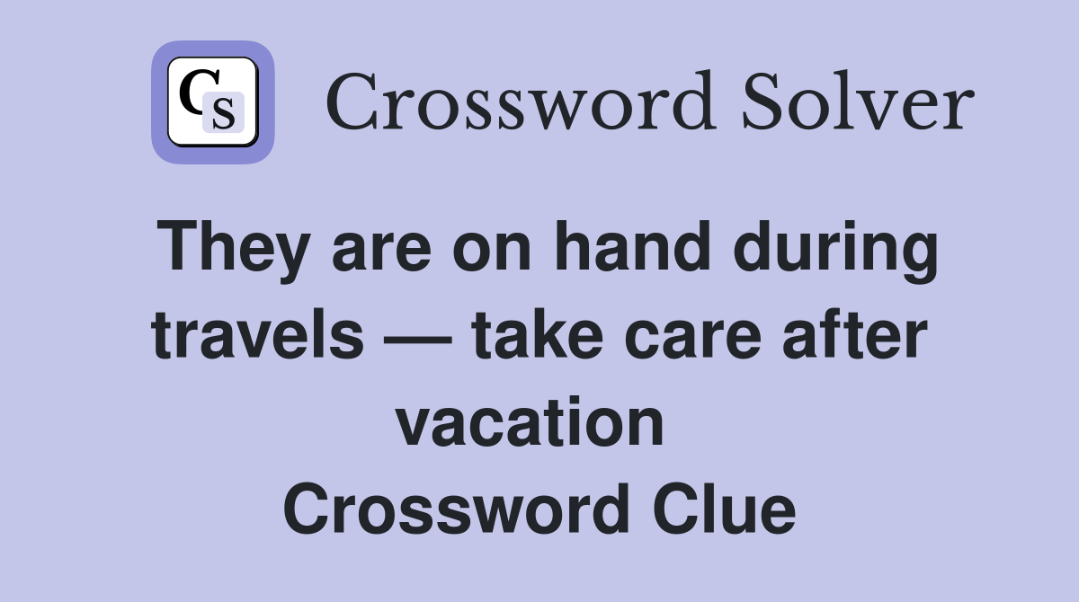 They are on hand during travels — take care after vacation  Crossword Clue