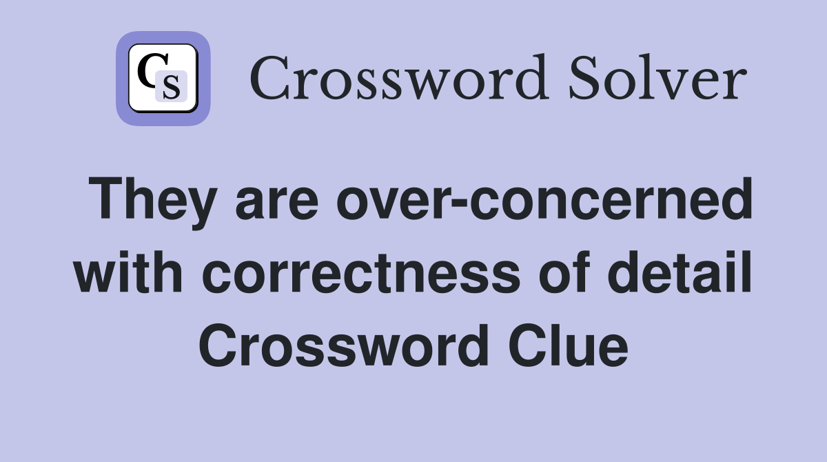 They are over-concerned with correctness of detail Crossword Clue