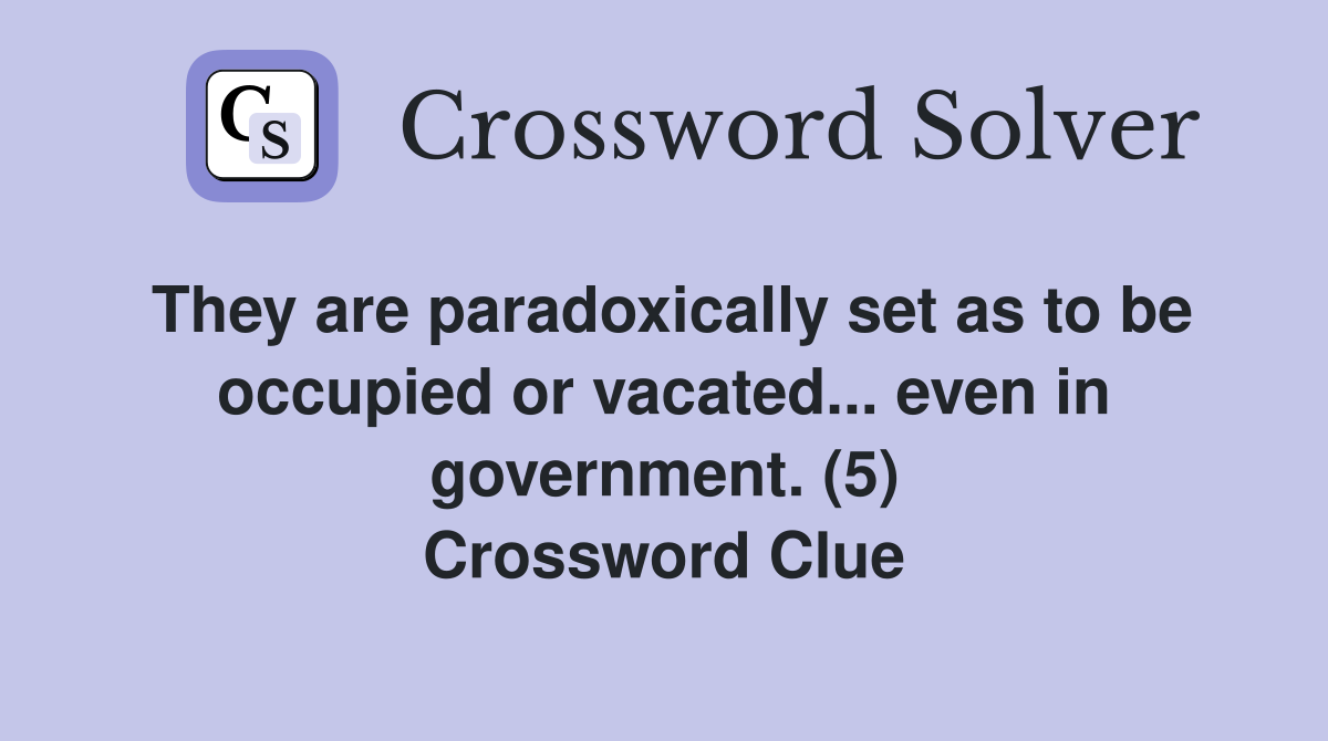 They are paradoxically set as to be occupied or vacated... even in government. (5) Crossword Clue