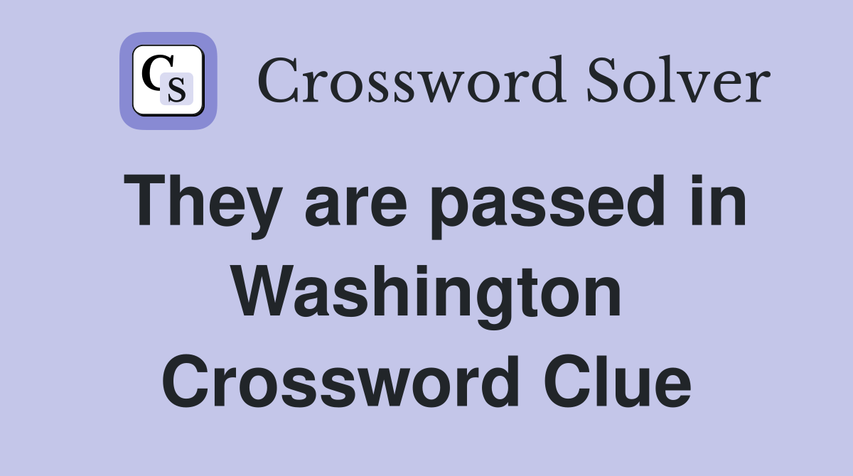 They are passed in Washington Crossword Clue
