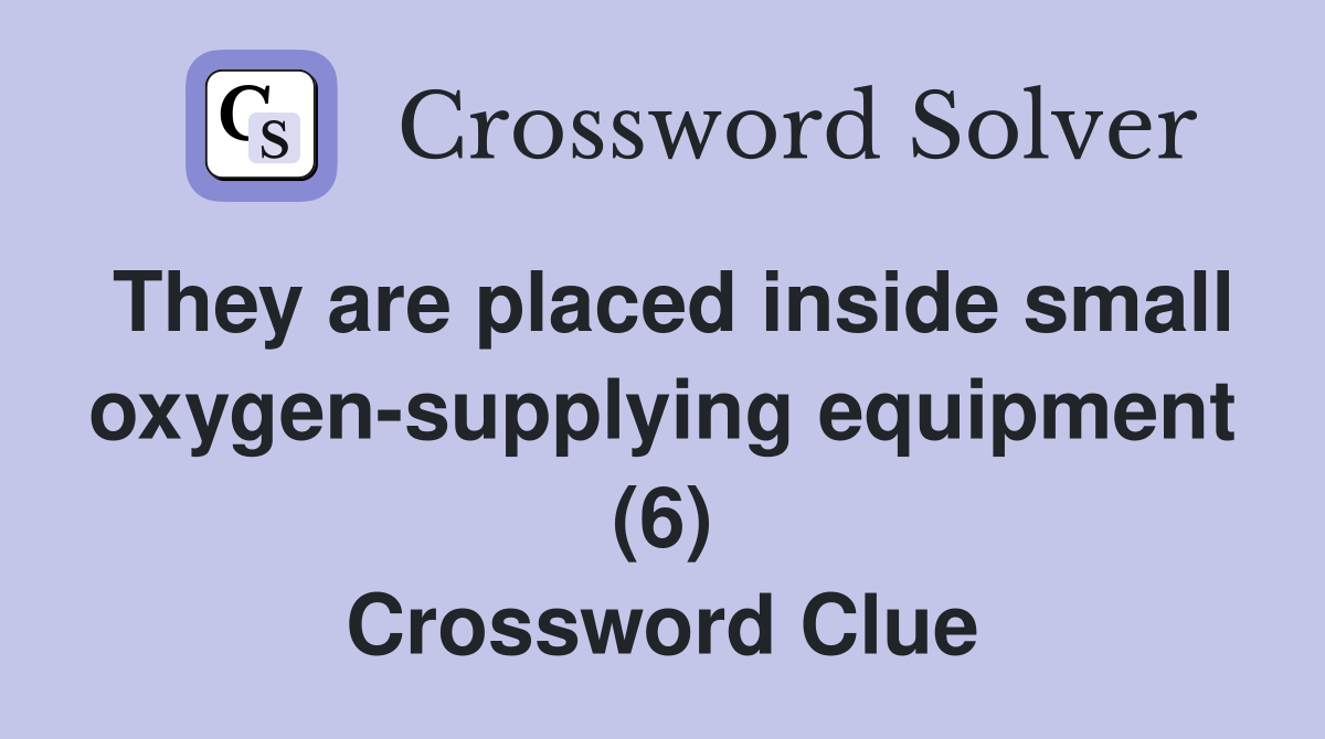 They are placed inside small oxygen-supplying equipment (6) Crossword Clue