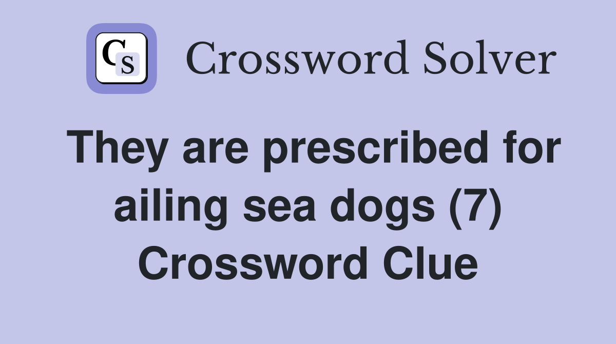 They are prescribed for ailing sea dogs (7) Crossword Clue