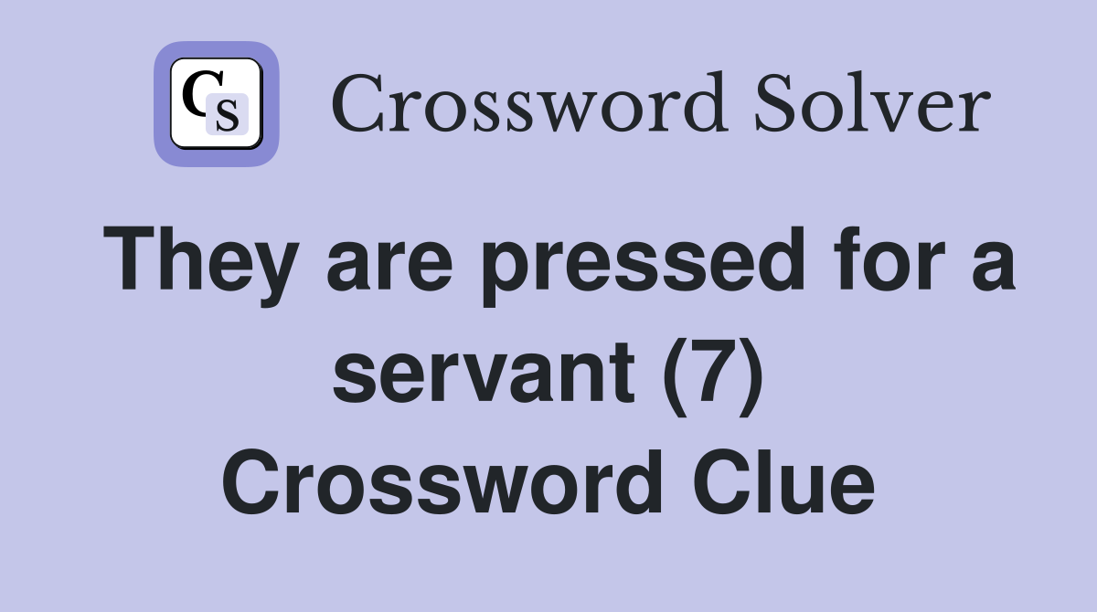 They are pressed for a servant (7) Crossword Clue