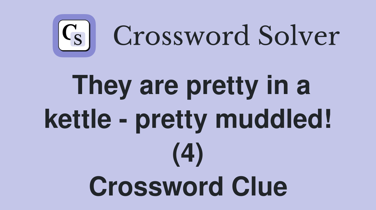 They are pretty in a kettle - pretty muddled! (4) Crossword Clue