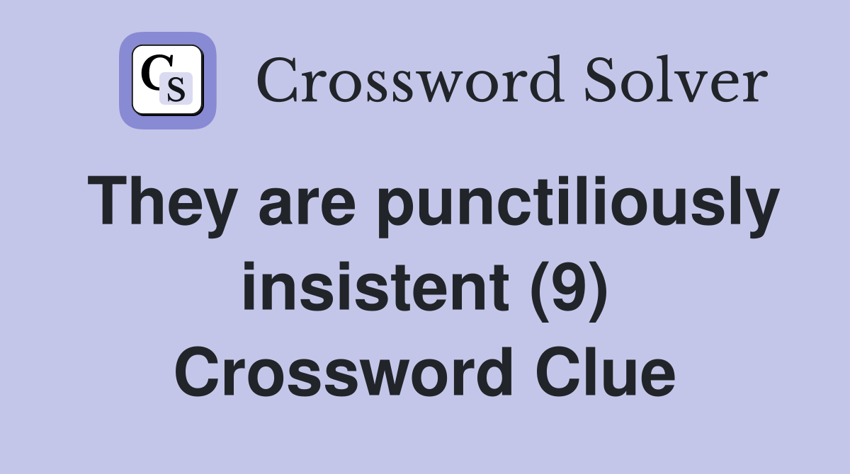 They are punctiliously insistent (9) Crossword Clue