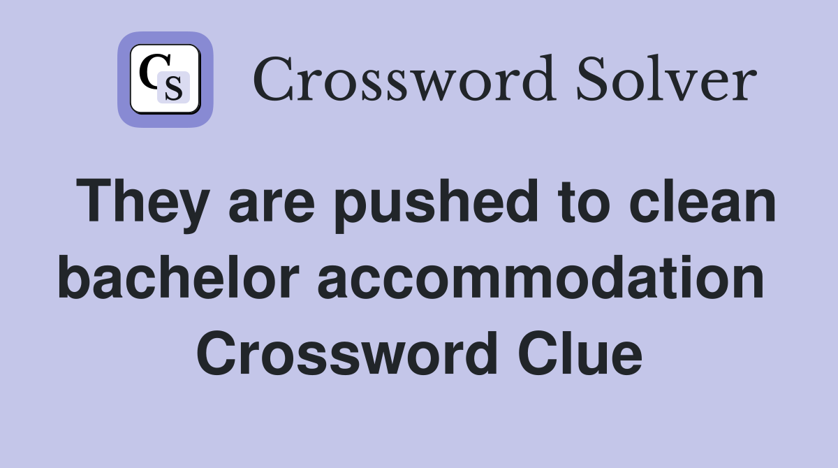 They are pushed to clean bachelor accommodation  Crossword Clue