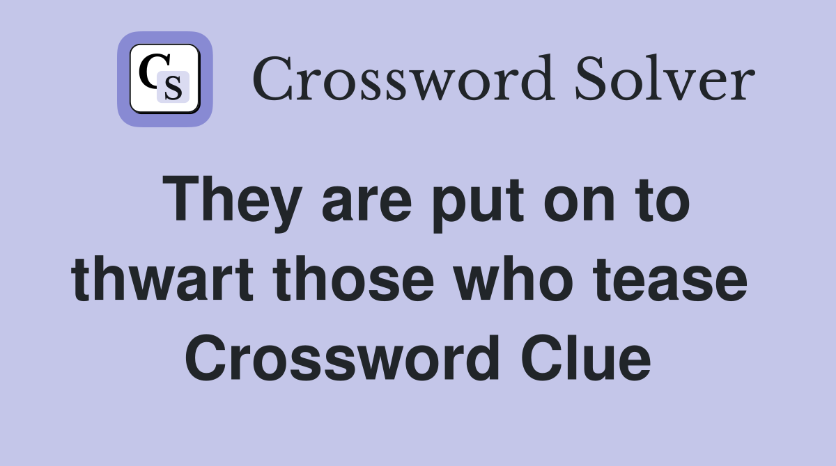 They are put on to thwart those who tease  Crossword Clue