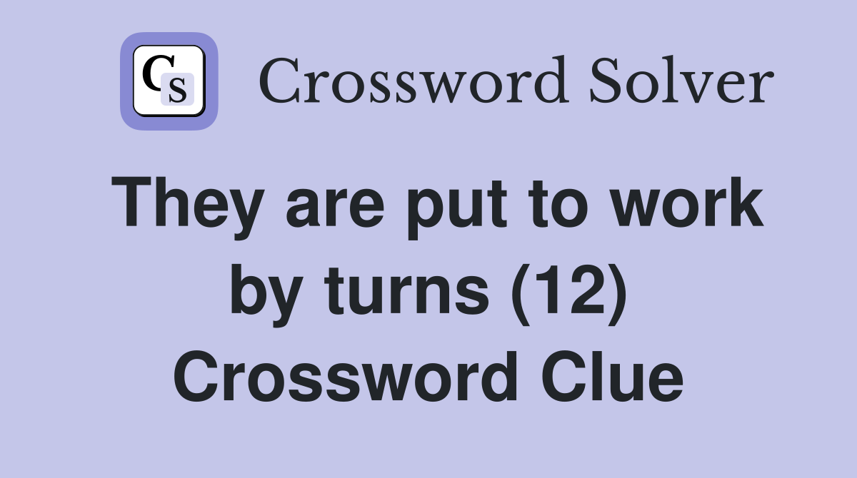 They are put to work by turns (12) Crossword Clue