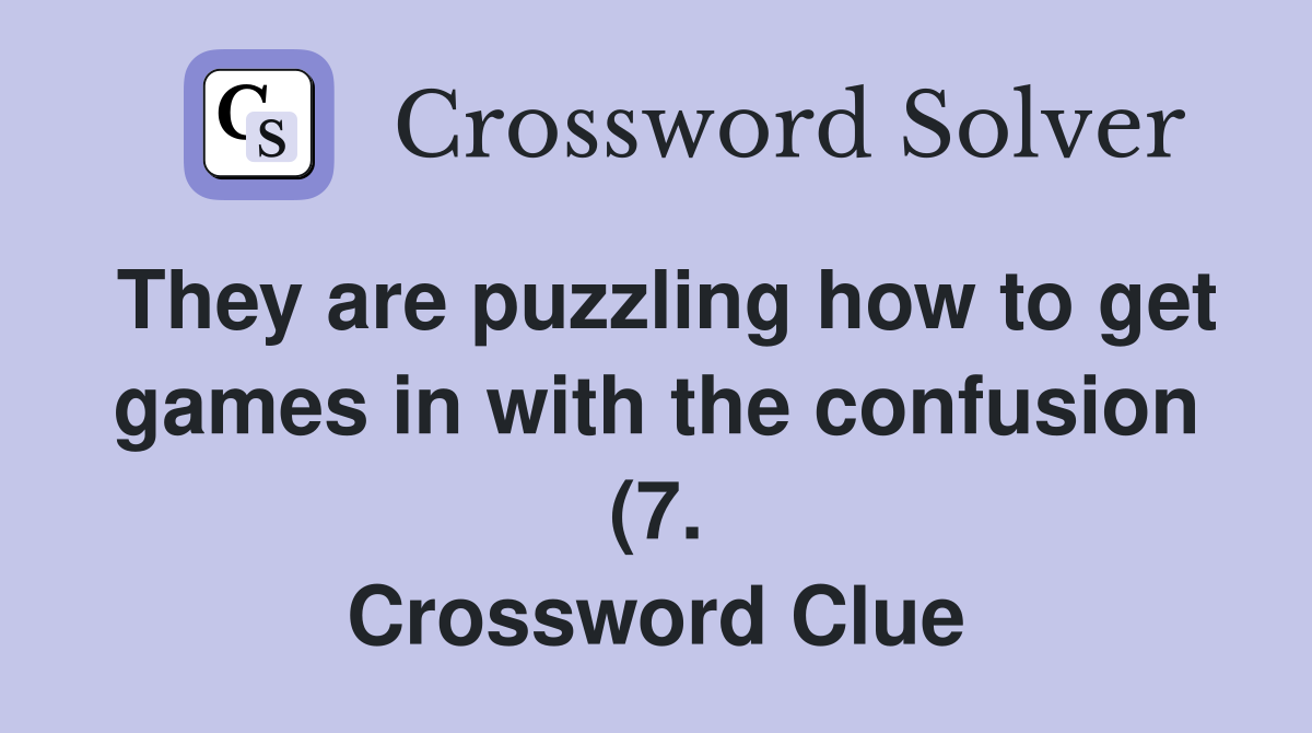 They are puzzling how to get games in with the confusion (7. Crossword Clue