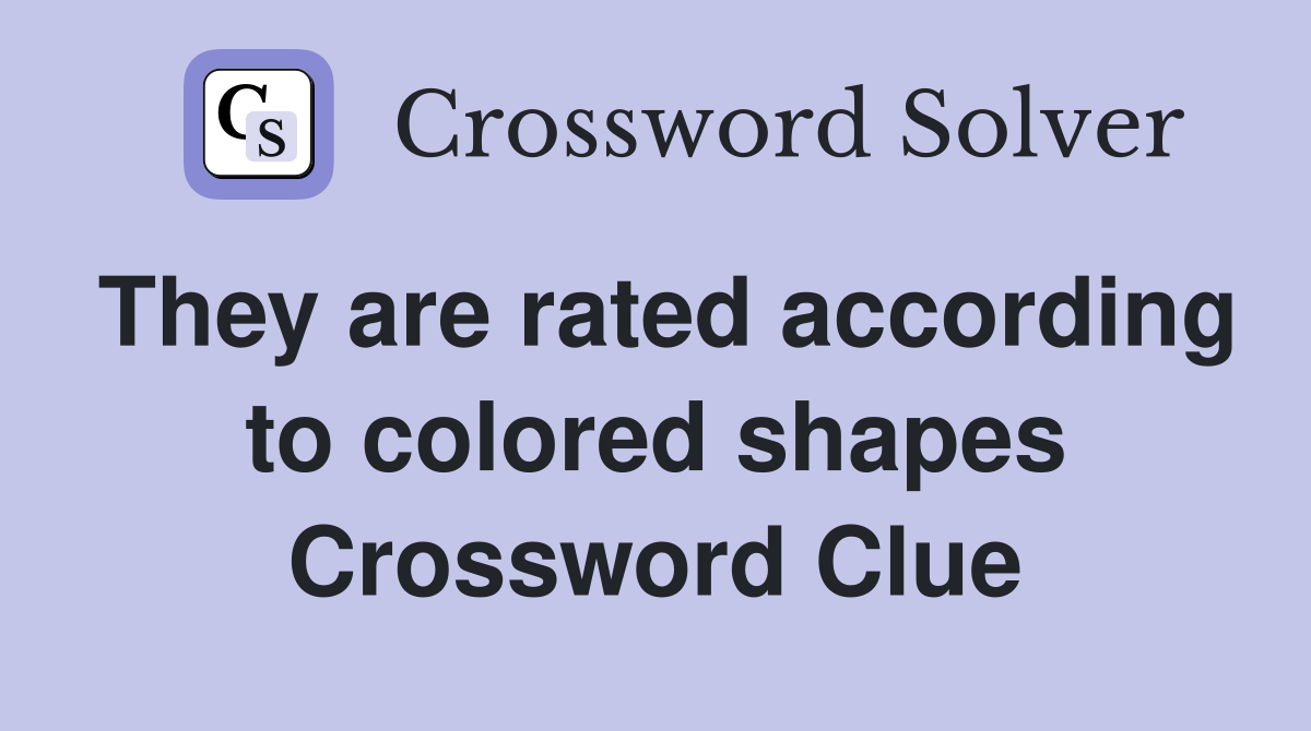 They are rated according to colored shapes Crossword Clue