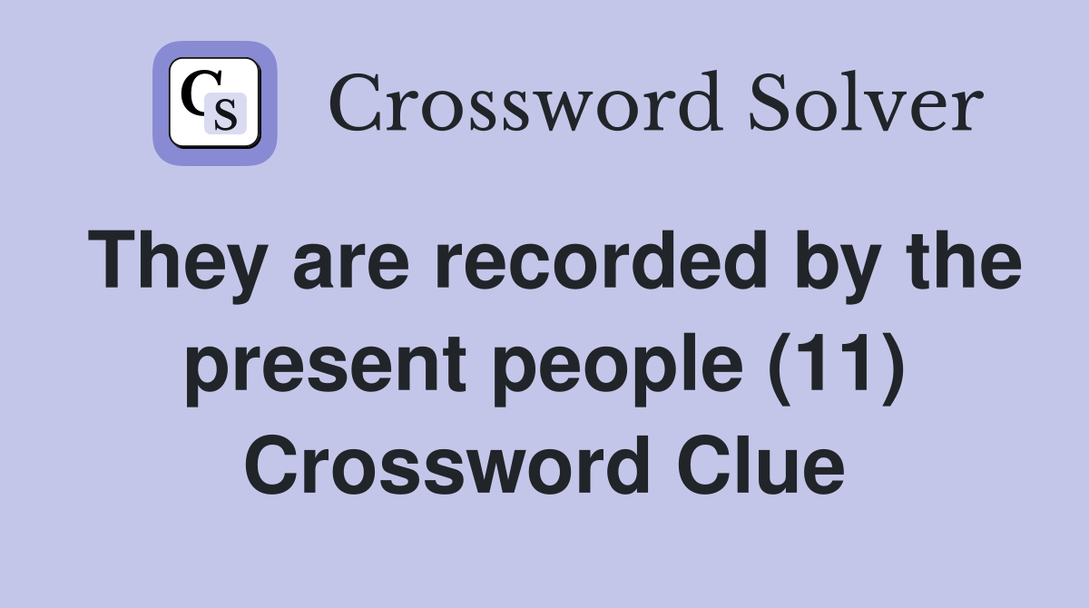 They are recorded by the present people (11) Crossword Clue
