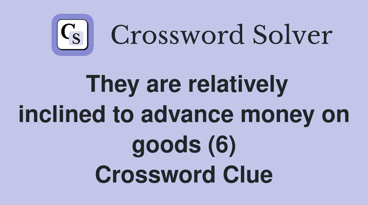 They are relatively inclined to advance money on goods (6) Crossword Clue
