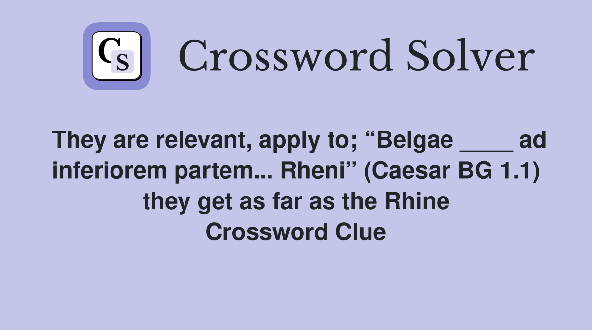 They are relevant, apply to; “Belgae ____ ad inferiorem partem... Rheni” (Caesar BG 1.1) they get as far as the Rhine Crossword Clue
