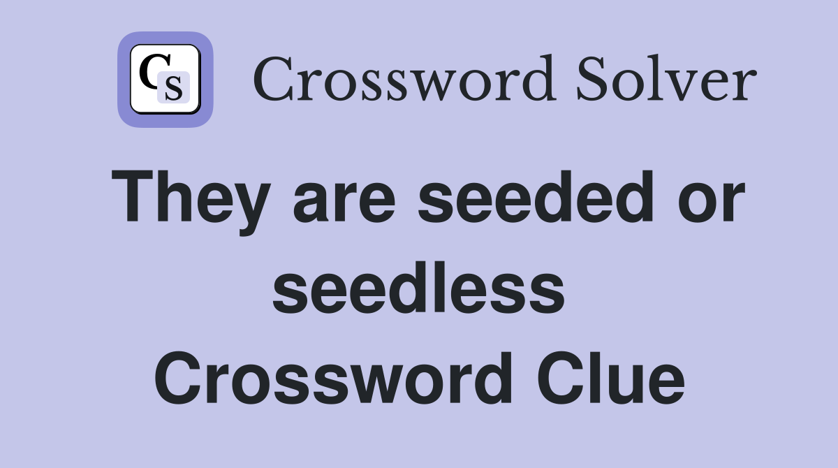 They are seeded or seedless Crossword Clue