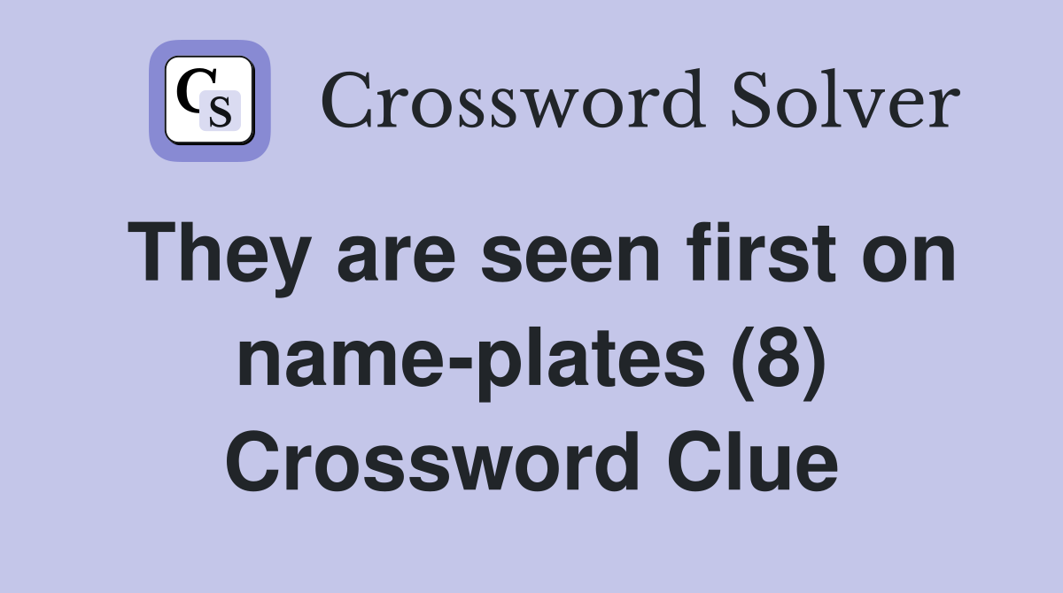 They are seen first on name-plates (8) Crossword Clue