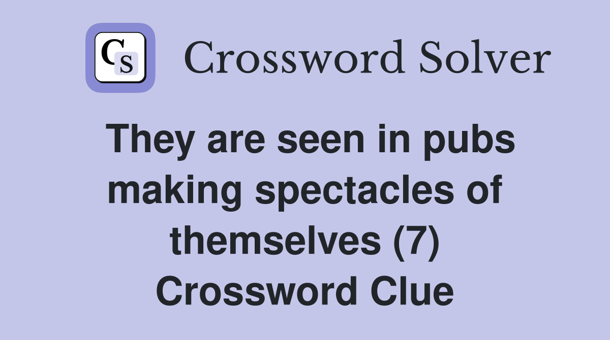 They are seen in pubs making spectacles of themselves (7) Crossword Clue