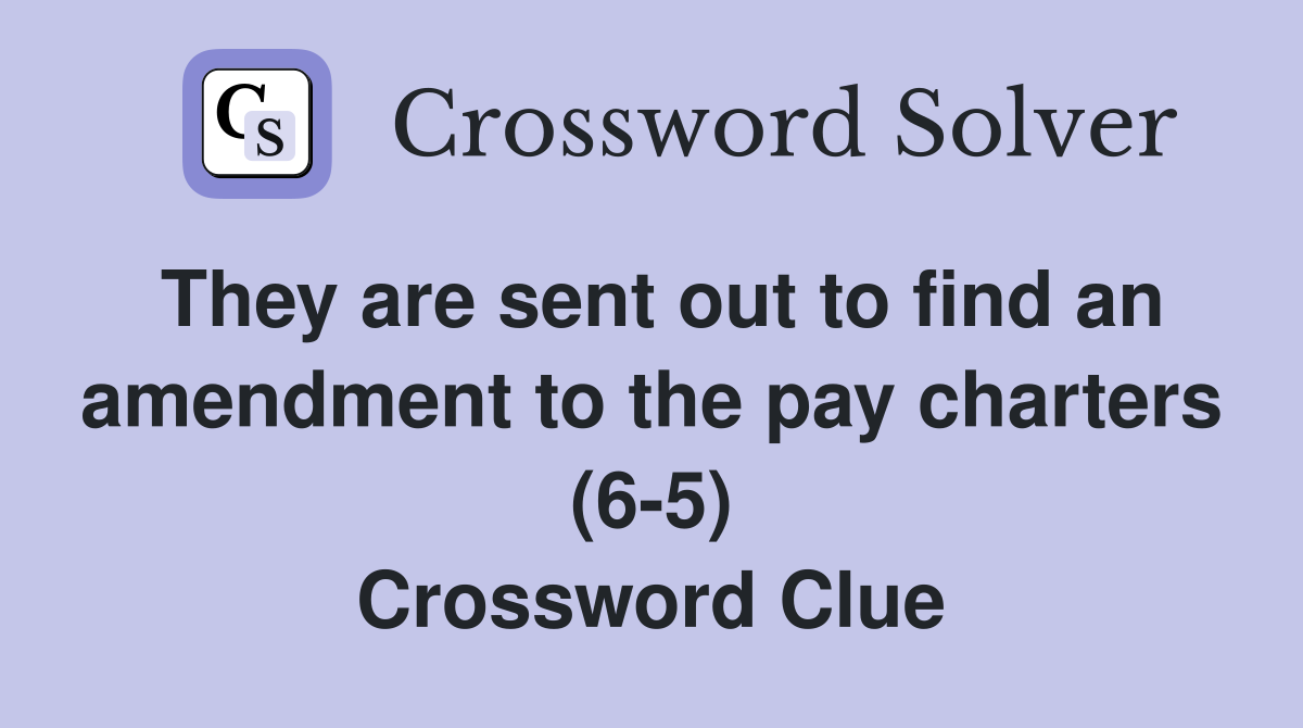 They are sent out to find an amendment to the pay charters (6-5) Crossword Clue